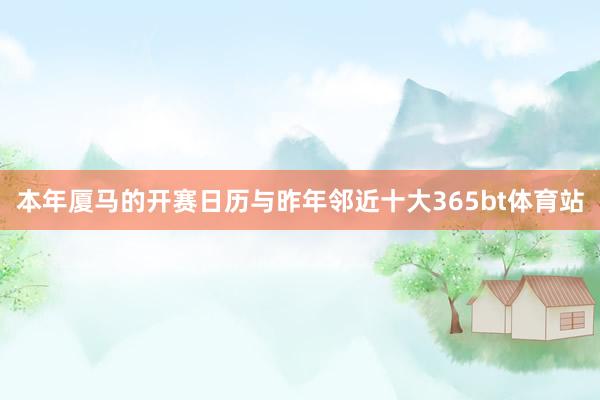 本年厦马的开赛日历与昨年邻近十大365bt体育站