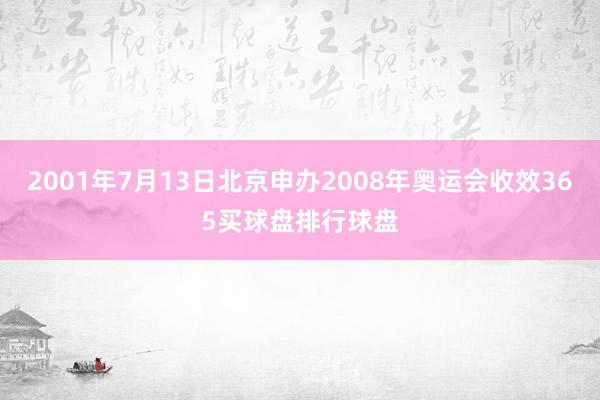 2001年7月13日北京申办2008年奥运会收效365买球盘排行球盘