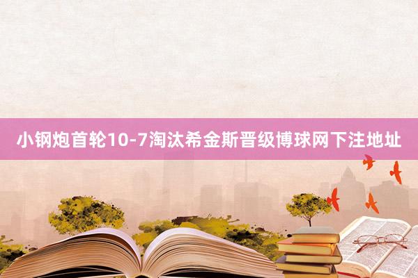 小钢炮首轮10-7淘汰希金斯晋级博球网下注地址