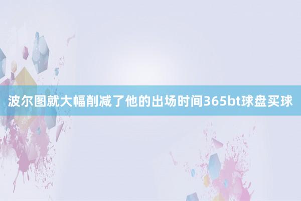 波尔图就大幅削减了他的出场时间365bt球盘买球