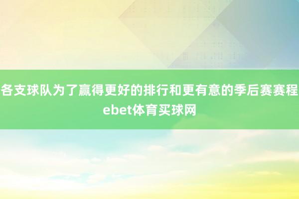 各支球队为了赢得更好的排行和更有意的季后赛赛程ebet体育买球网