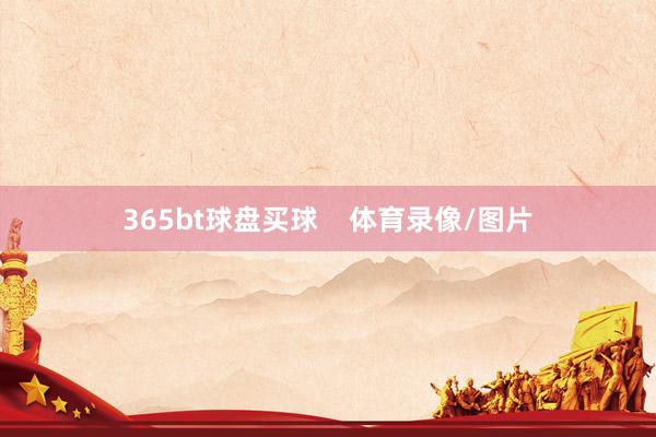 365bt球盘买球    体育录像/图片