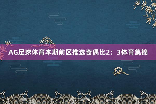 AG足球体育本期前区推选奇偶比2：3体育集锦