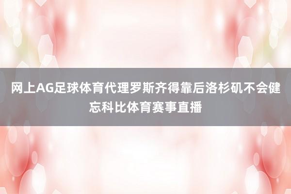 网上AG足球体育代理罗斯齐得靠后洛杉矶不会健忘科比体育赛事直播