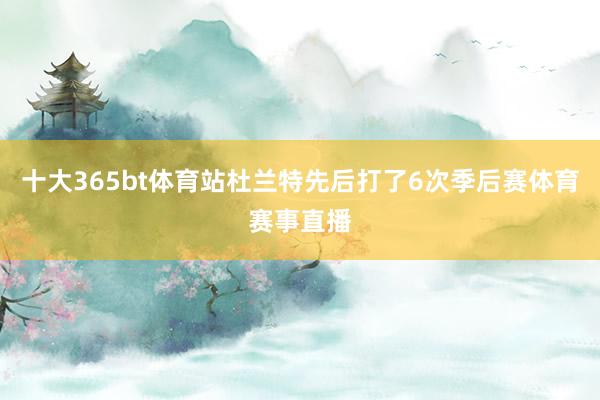 十大365bt体育站杜兰特先后打了6次季后赛体育赛事直播