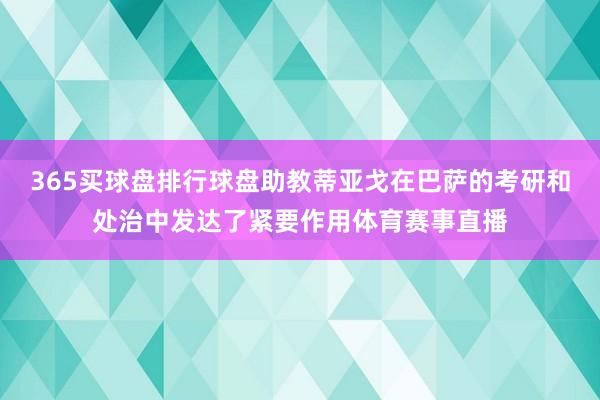 365买球盘排行球盘助教蒂亚戈在巴萨的考研和处治中发达了紧要作用体育赛事直播