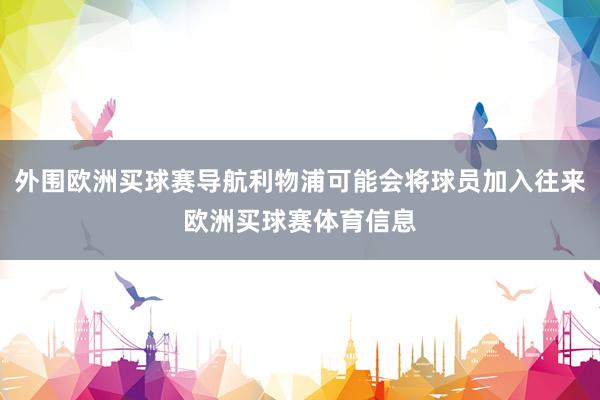 外围欧洲买球赛导航利物浦可能会将球员加入往来欧洲买球赛体育信息