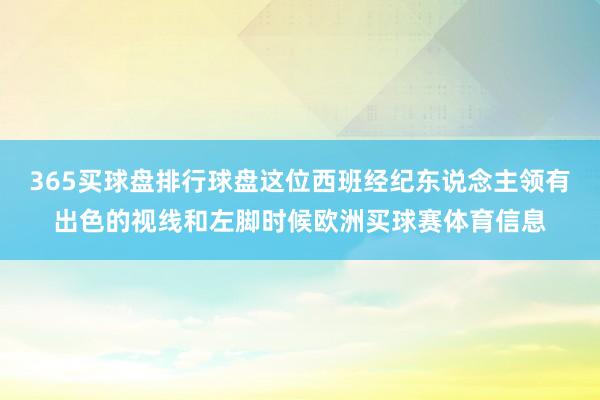 365买球盘排行球盘这位西班经纪东说念主领有出色的视线和左脚时候欧洲买球赛体育信息