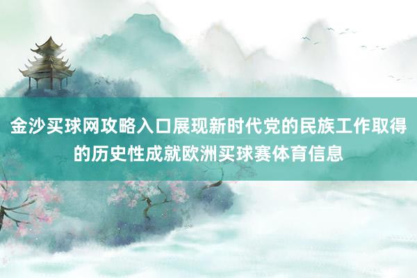 金沙买球网攻略入口展现新时代党的民族工作取得的历史性成就欧洲买球赛体育信息