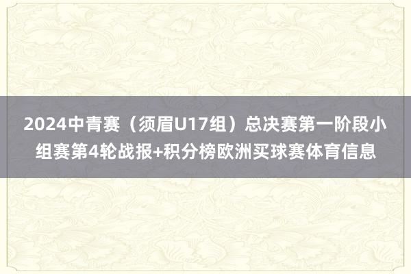 2024中青赛（须眉U17组）总决赛第一阶段小组赛第4轮战报+积分榜欧洲买球赛体育信息