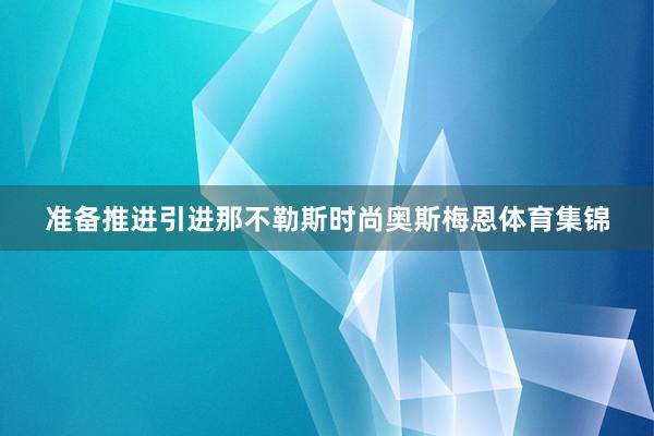 准备推进引进那不勒斯时尚奥斯梅恩体育集锦