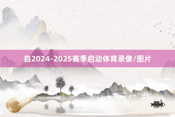 自2024-2025赛季启动体育录像/图片