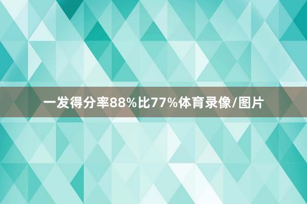 一发得分率88%比77%体育录像/图片