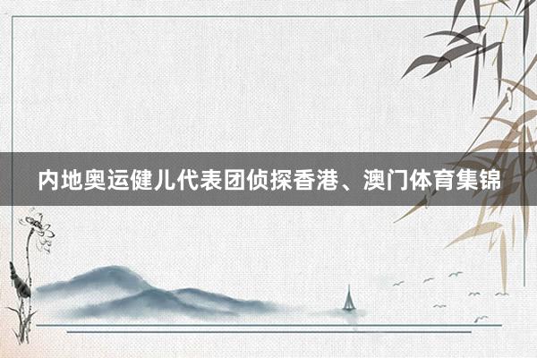 内地奥运健儿代表团侦探香港、澳门体育集锦