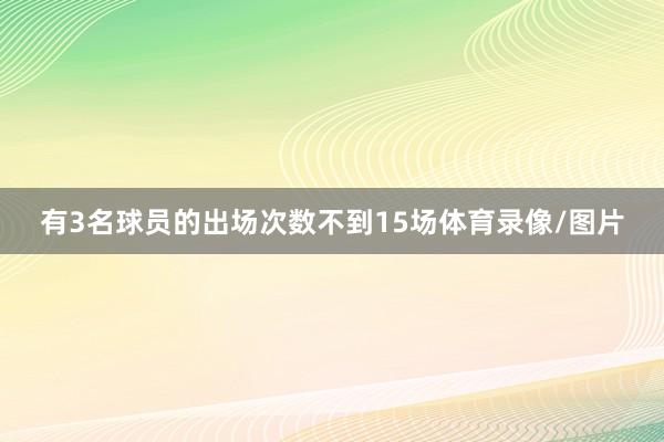 有3名球员的出场次数不到15场体育录像/图片