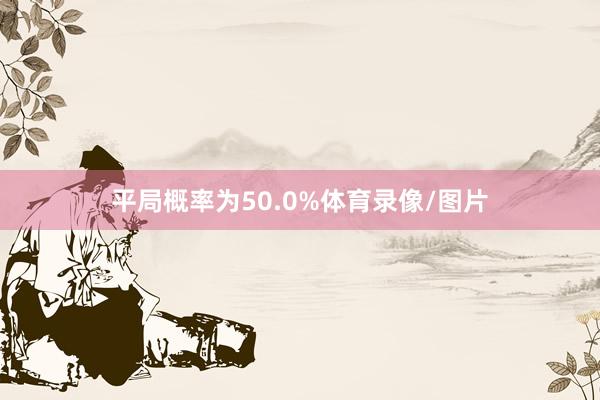 平局概率为50.0%体育录像/图片