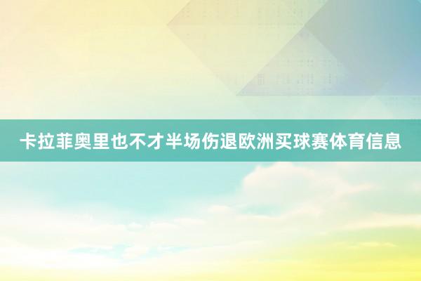 卡拉菲奥里也不才半场伤退欧洲买球赛体育信息