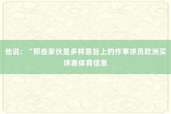 他说：“那些家伙是多样意旨上的作事球员欧洲买球赛体育信息