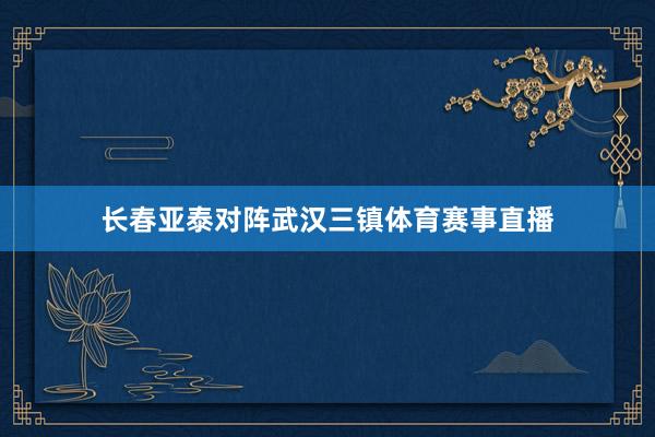 长春亚泰对阵武汉三镇体育赛事直播