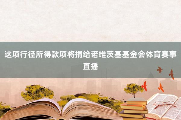 这项行径所得款项将捐给诺维茨基基金会体育赛事直播