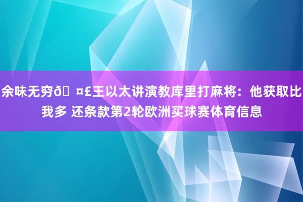 余味无穷🤣王以太讲演教库里打麻将：他获取比我多 还条款第2轮欧洲买球赛体育信息