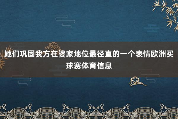 她们巩固我方在婆家地位最径直的一个表情欧洲买球赛体育信息