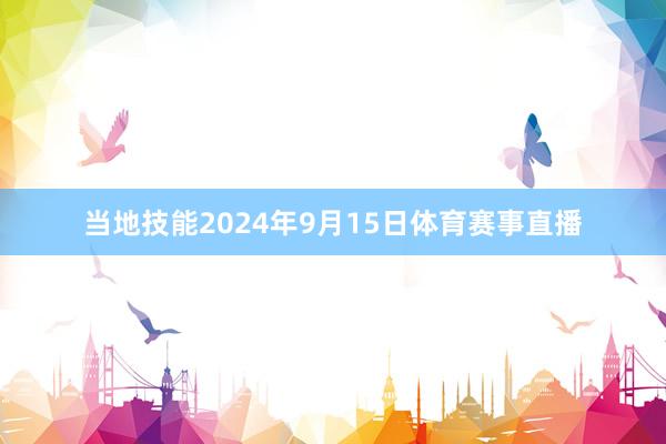 当地技能2024年9月15日体育赛事直播