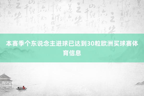 本赛季个东说念主进球已达到30粒欧洲买球赛体育信息