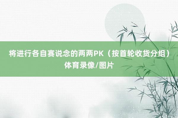 将进行各自赛说念的两两PK（按首轮收货分组）体育录像/图片