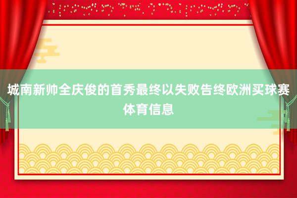 城南新帅全庆俊的首秀最终以失败告终欧洲买球赛体育信息