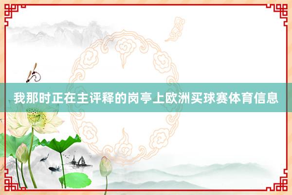 我那时正在主评释的岗亭上欧洲买球赛体育信息