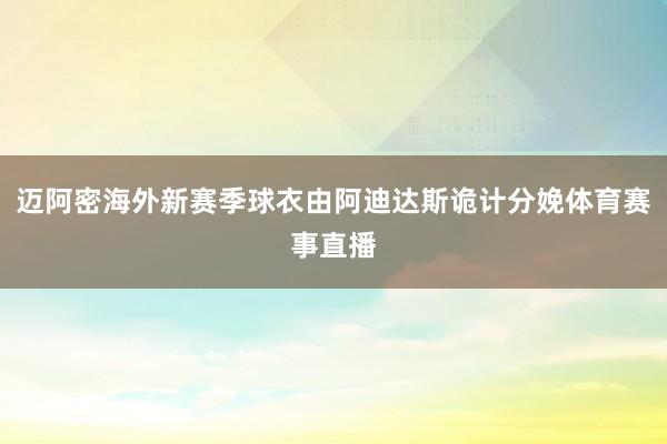 迈阿密海外新赛季球衣由阿迪达斯诡计分娩体育赛事直播