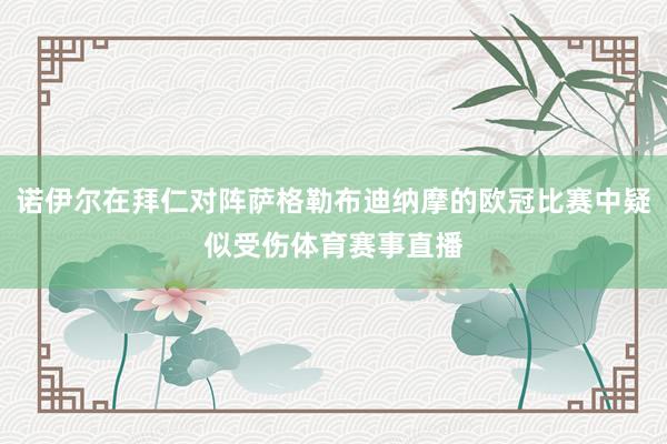 诺伊尔在拜仁对阵萨格勒布迪纳摩的欧冠比赛中疑似受伤体育赛事直播