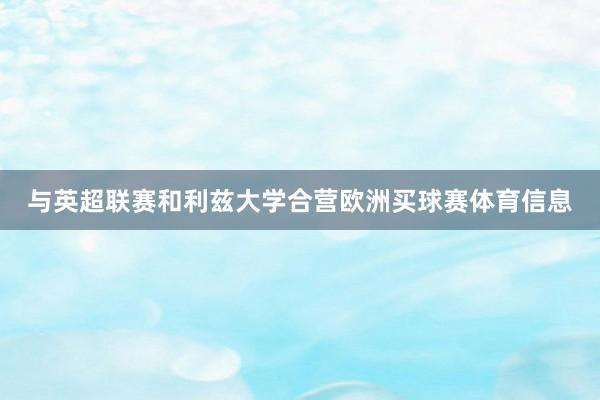 与英超联赛和利兹大学合营欧洲买球赛体育信息