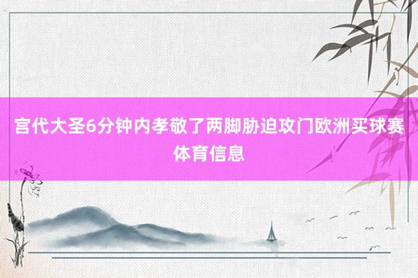 宫代大圣6分钟内孝敬了两脚胁迫攻门欧洲买球赛体育信息