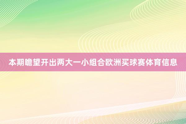 本期瞻望开出两大一小组合欧洲买球赛体育信息