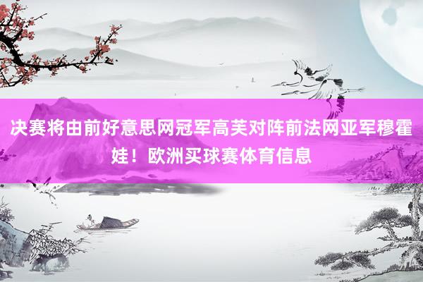 决赛将由前好意思网冠军高芙对阵前法网亚军穆霍娃！欧洲买球赛体育信息