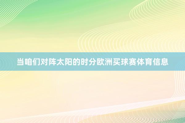 当咱们对阵太阳的时分欧洲买球赛体育信息