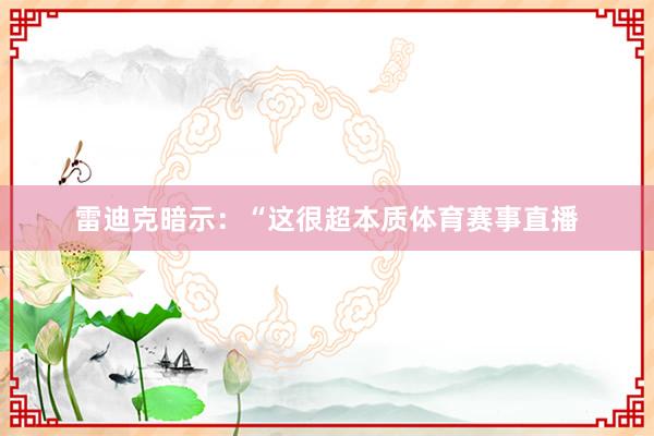 雷迪克暗示：“这很超本质体育赛事直播