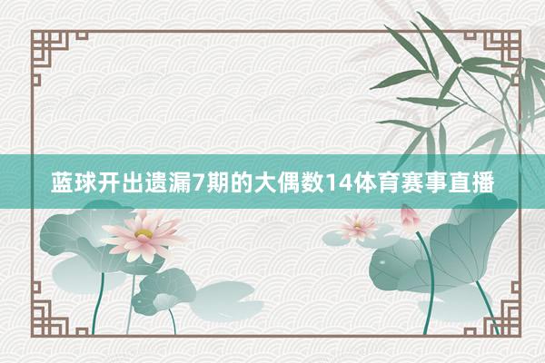 蓝球开出遗漏7期的大偶数14体育赛事直播