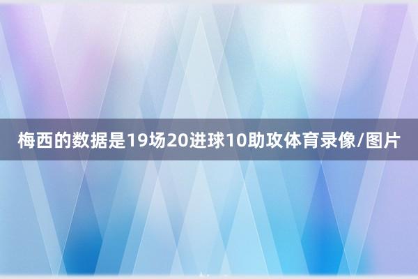 梅西的数据是19场20进球10助攻体育录像/图片