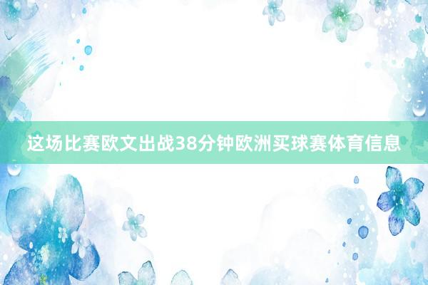 这场比赛欧文出战38分钟欧洲买球赛体育信息