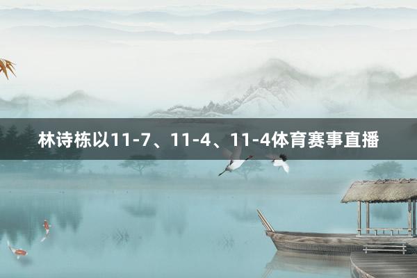 林诗栋以11-7、11-4、11-4体育赛事直播