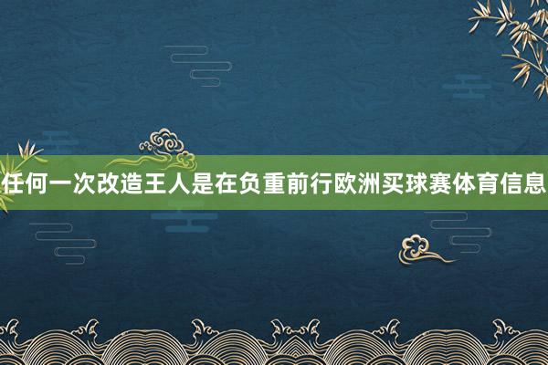 任何一次改造王人是在负重前行欧洲买球赛体育信息