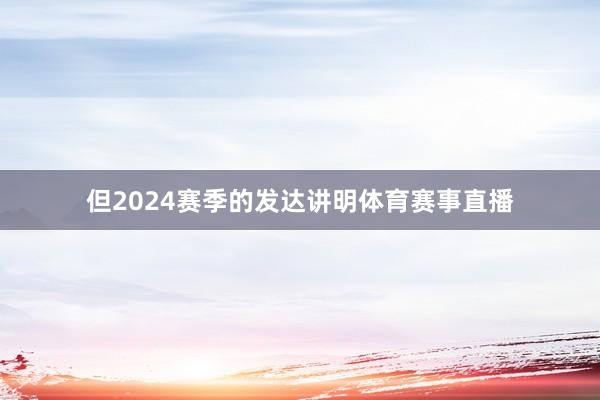 但2024赛季的发达讲明体育赛事直播