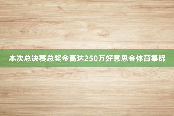 本次总决赛总奖金高达250万好意思金体育集锦