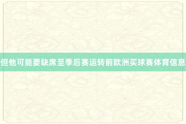 但他可能要缺席至季后赛运转前欧洲买球赛体育信息